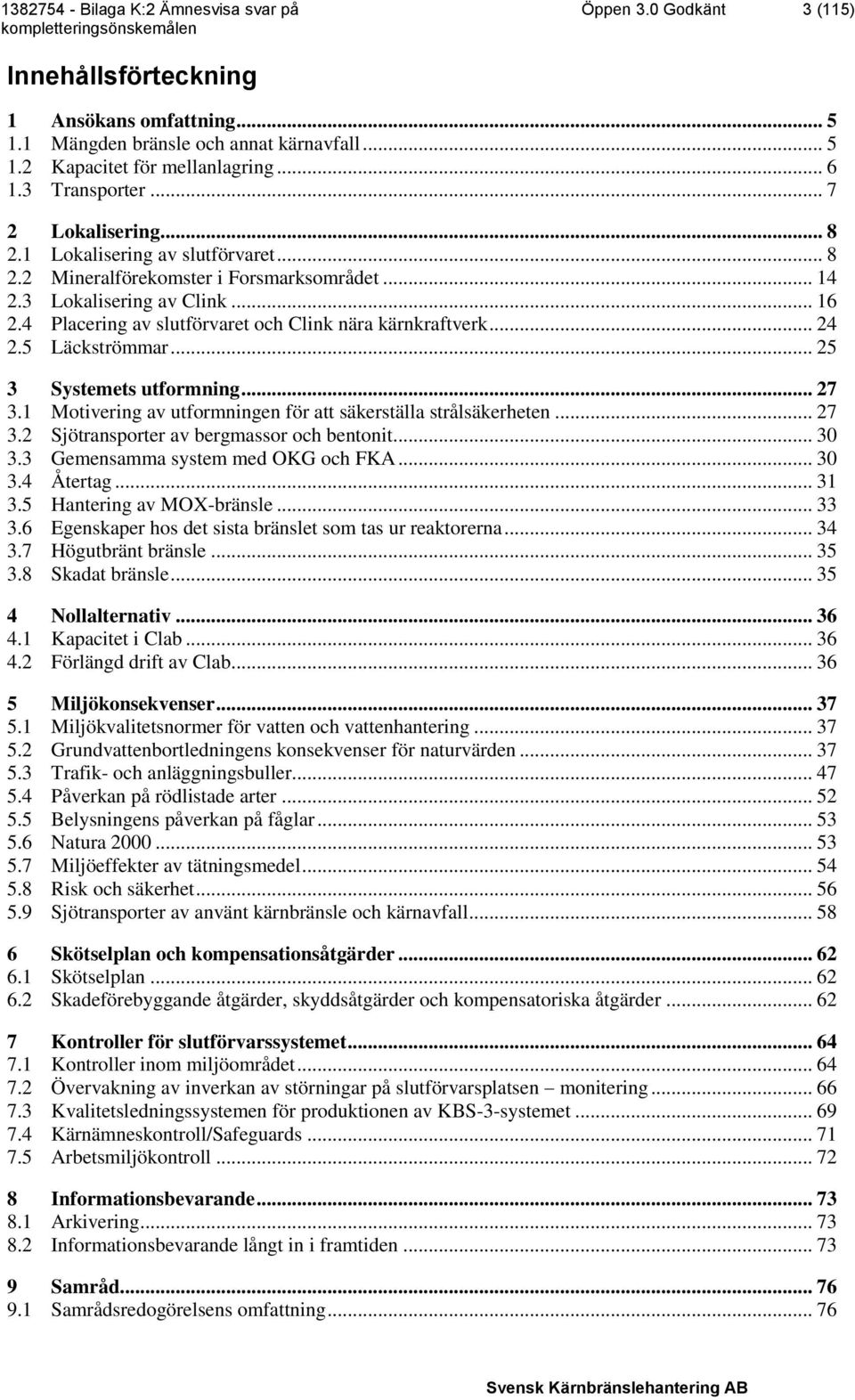 .. 25 3 Systemets utformning... 27 3.1 Motivering av utformningen för att säkerställa strålsäkerheten... 27 3.2 Sjötransporter av bergmassor och bentonit... 30 3.3 Gemensamma system med OKG och FKA.