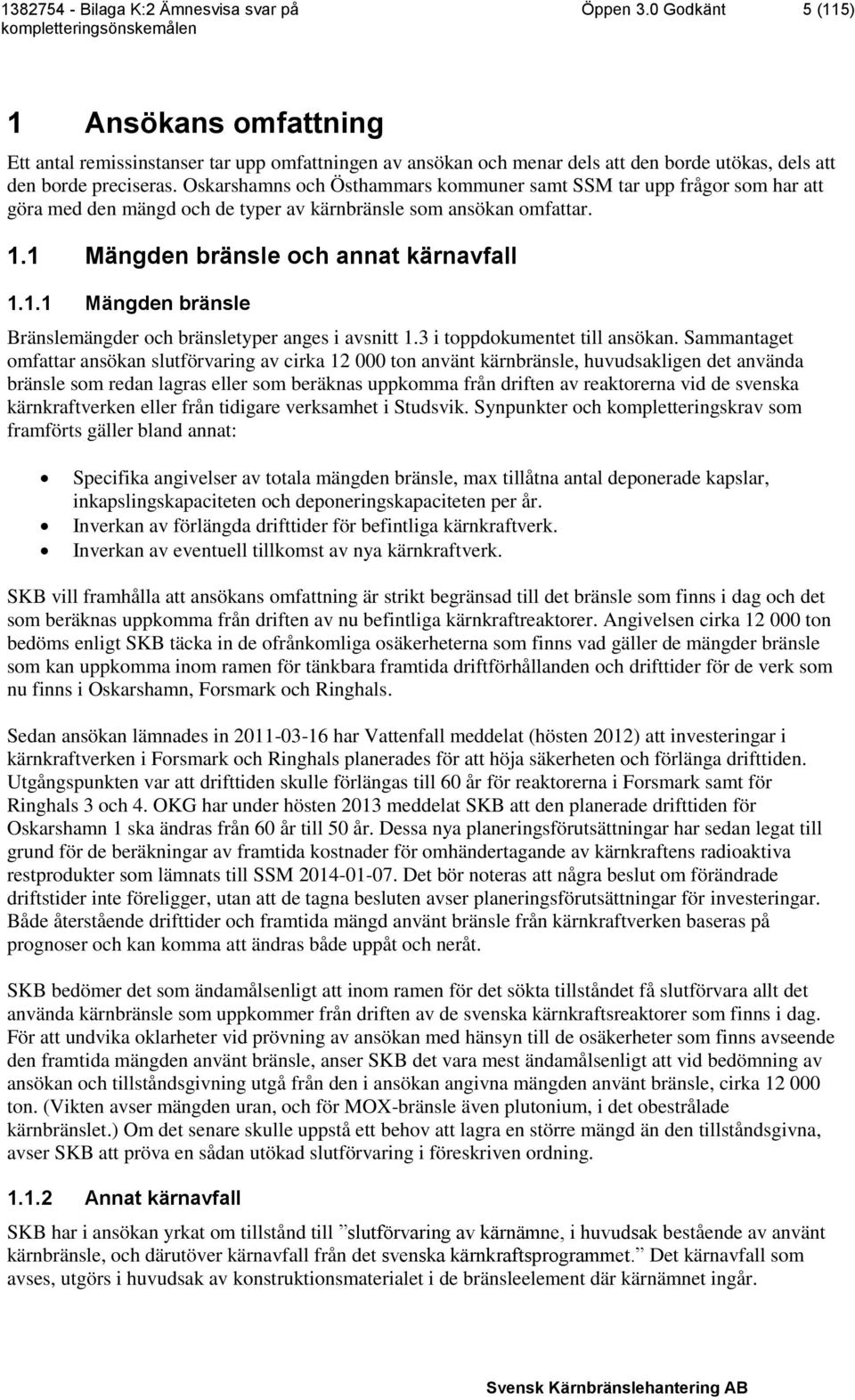 1 Mängden bränsle och annat kärnavfall 1.1.1 Mängden bränsle Bränslemängder och bränsletyper anges i avsnitt 1.3 i toppdokumentet till ansökan.