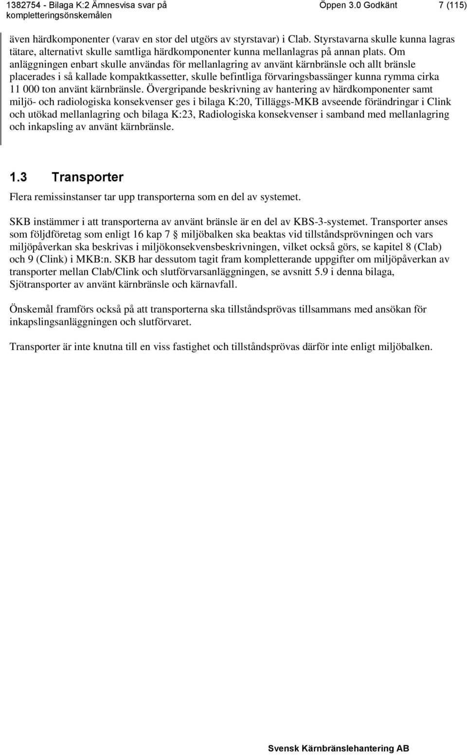 Om anläggningen enbart skulle användas för mellanlagring av använt kärnbränsle och allt bränsle placerades i så kallade kompaktkassetter, skulle befintliga förvaringsbassänger kunna rymma cirka 11