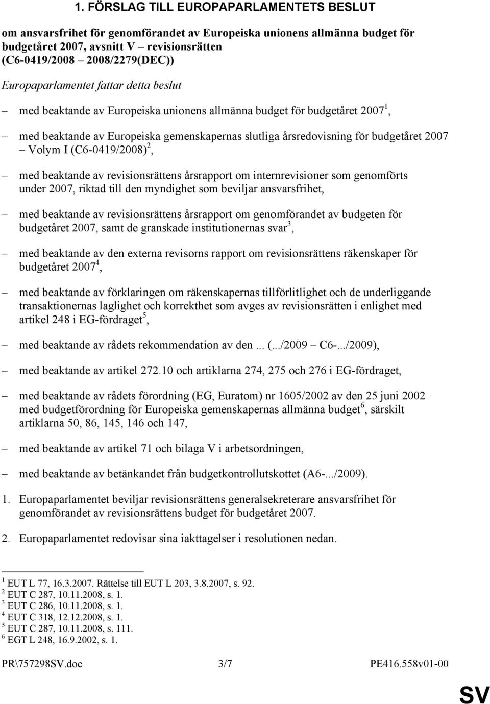 2007 Volym I (C6-0419/2008) 2, med beaktande av revisionsrättens årsrapport om internrevisioner som genomförts under 2007, riktad till den myndighet som beviljar ansvarsfrihet, med beaktande av