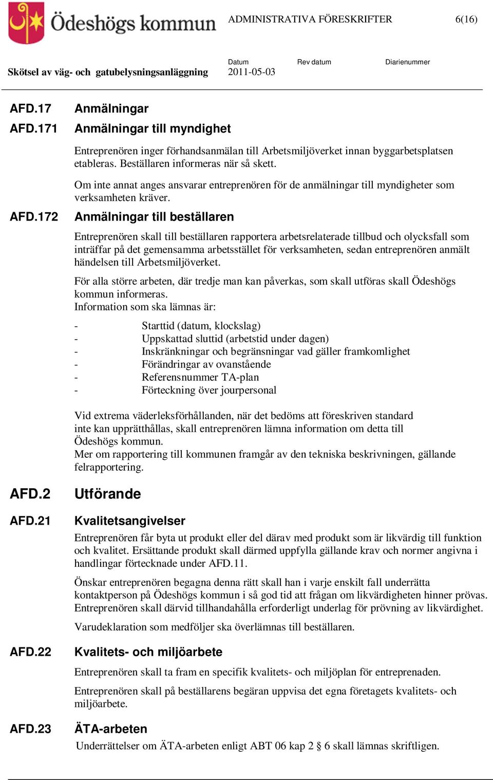 Anmälningar till beställaren Entreprenören skall till beställaren rapportera arbetsrelaterade tillbud och olycksfall som inträffar på det gemensamma arbetsstället för verksamheten, sedan