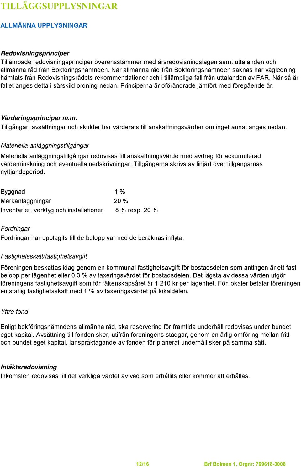 När så är fallet anges detta i särskild ordning nedan. Principerna är oförändrade jämfört med föregående år. Värderingsprinciper m.m. Tillgångar, avsättningar och skulder har värderats till anskaffningsvärden om inget annat anges nedan.