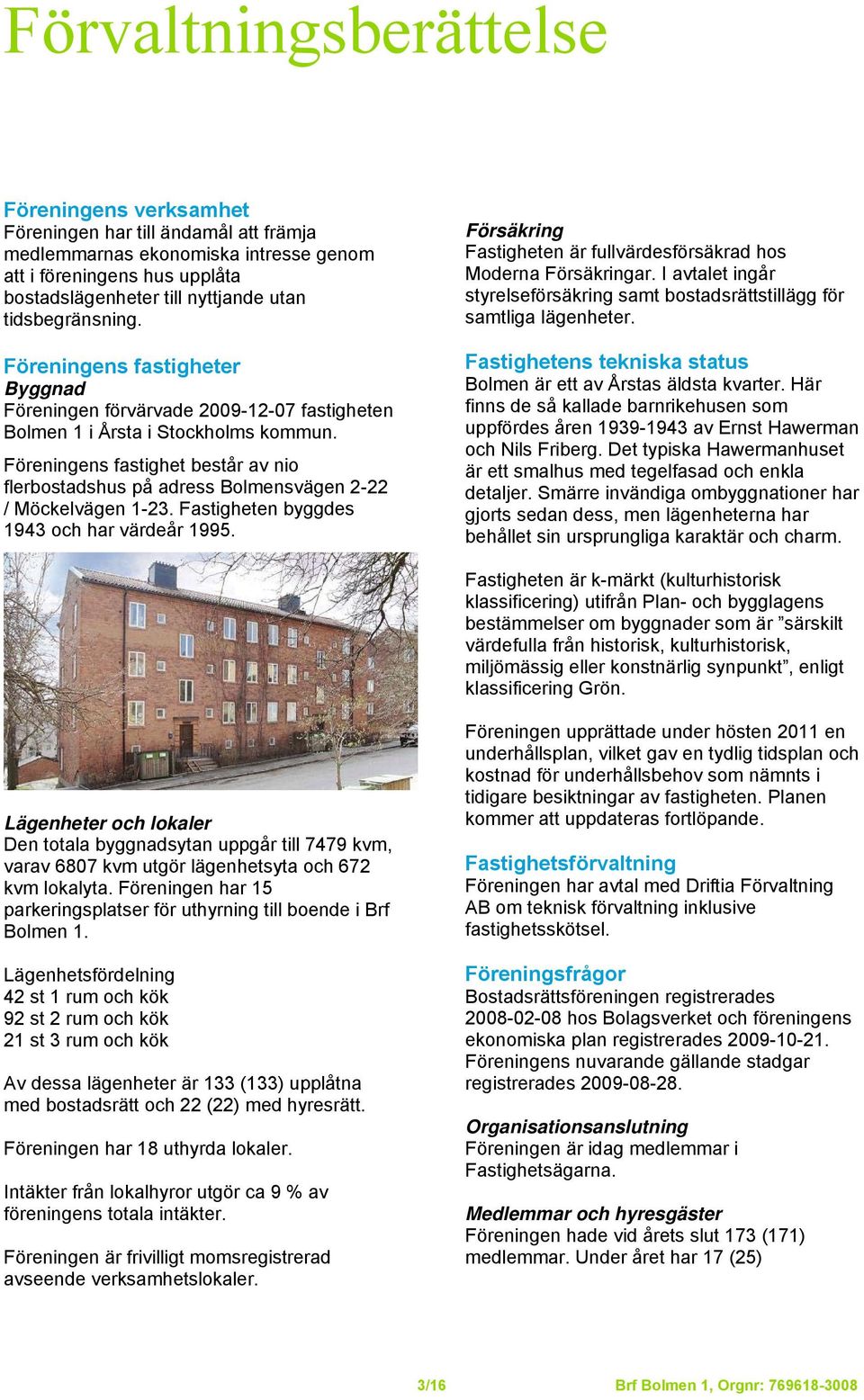 Föreningens fastighet består av nio flerbostadshus på adress Bolmensvägen 2-22 / Möckelvägen 1-23. Fastigheten byggdes 1943 och har värdeår 1995.