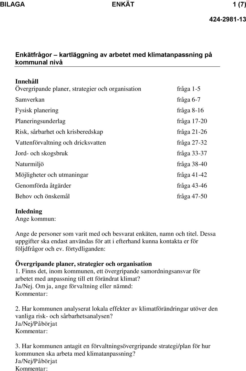 Möjligheter och utmaningar fråga 41-42 Genomförda åtgärder fråga 43-46 Behov och önskemål fråga 47-50 Inledning Ange kommun: Ange de personer som varit med och besvarat enkäten, namn och titel.