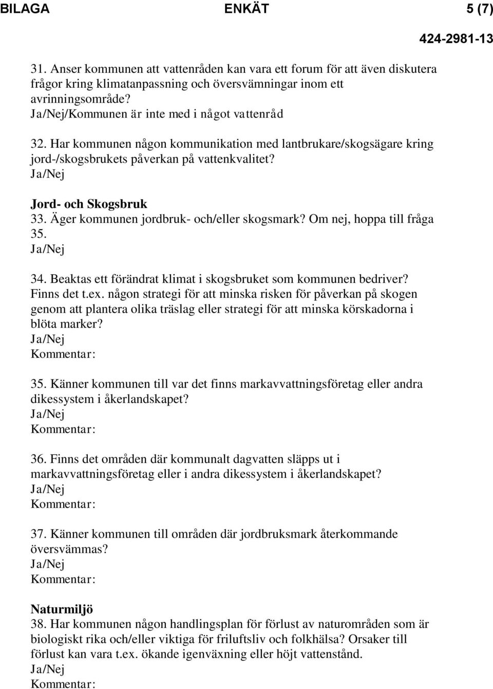 Äger kommunen jordbruk- och/eller skogsmark? Om nej, hoppa till fråga 35. 34. Beaktas ett förändrat klimat i skogsbruket som kommunen bedriver? Finns det t.ex.