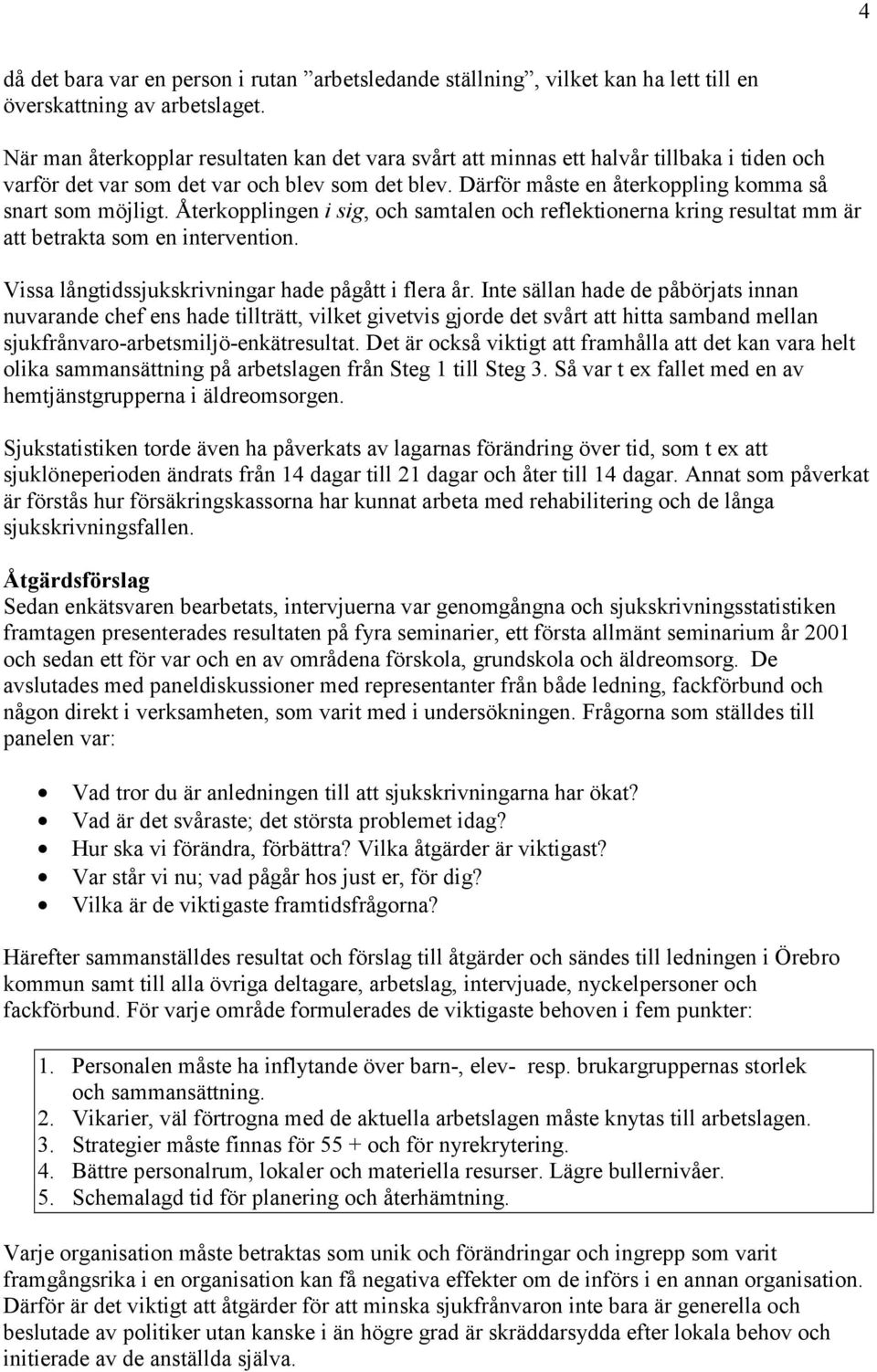 Återkopplingen i sig, och samtalen och reflektionerna kring resultat mm är att betrakta som en intervention. Vissa långtidssjukskrivningar hade pågått i flera år.