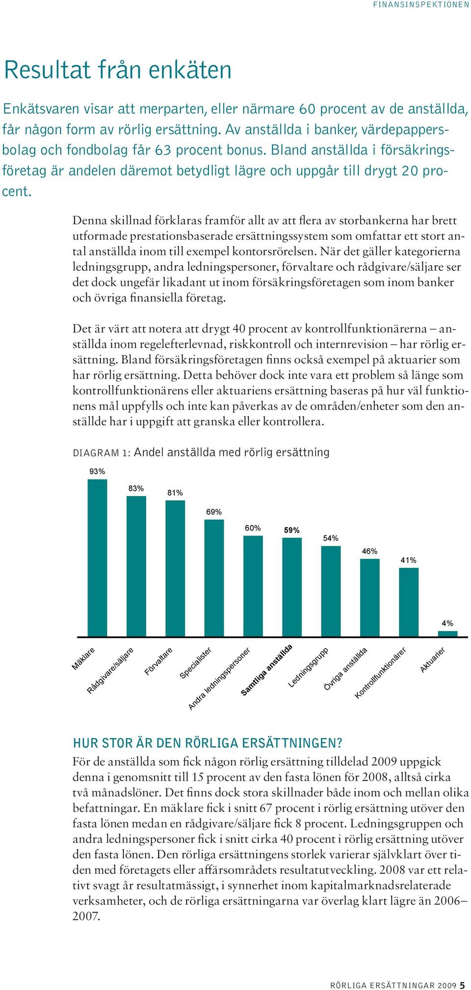 Denna skillnad förklaras framför allt av att flera av storbankerna har brett utformade prestationsbaserade ersättningssystem som omfattar ett stort antal anställda inom till exempel kontorsrörelsen.