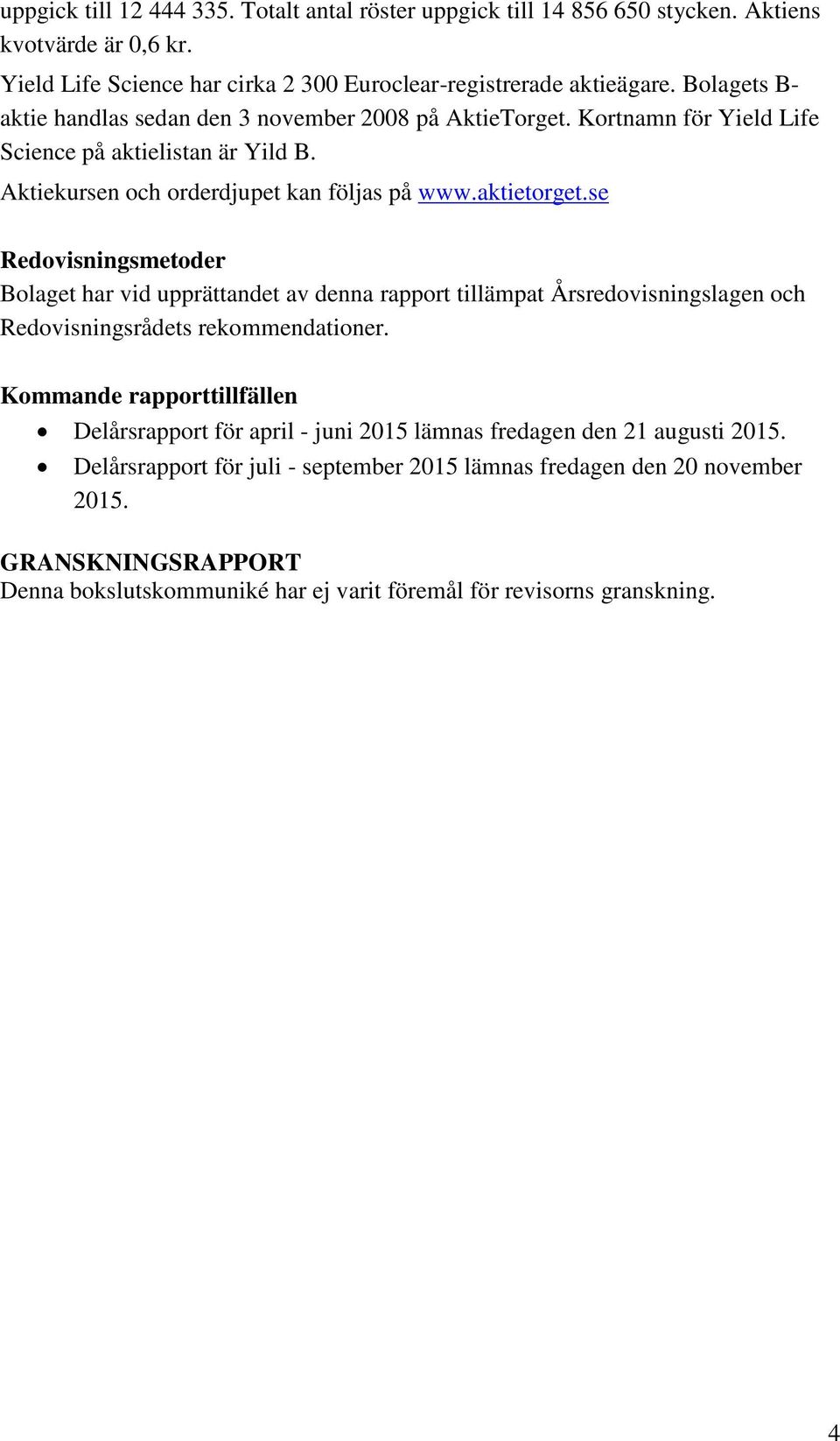 se Redovisningsmetoder Bolaget har vid upprättandet av denna rapport tillämpat Årsredovisningslagen och Redovisningsrådets rekommendationer.