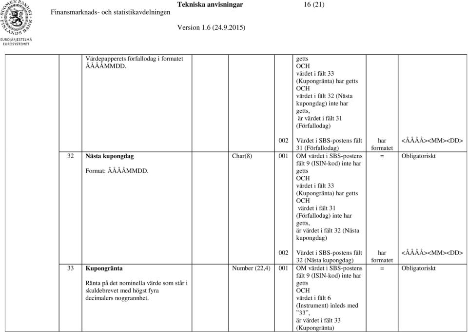 002 Char(8) 001 Värdet i SBS-postens fält 31 (Förfallodag) OM värdet i SBS-postens fält 9 (ISIN-kod) inte har getts OCH värdet i fält 33 (Kupongränta) har getts OCH värdet i fält 31 (Förfallodag)