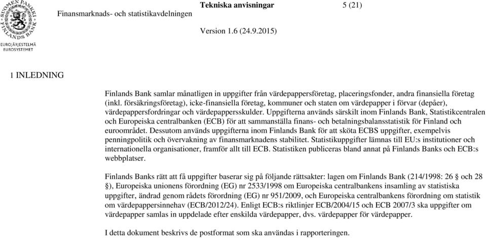 Uppgifterna används särskilt inom Finlands Bank, Statistikcentralen och Europeiska centralbanken (ECB) för att sammanställa finans- och betalningsbalansstatistik för Finland och euroområdet.