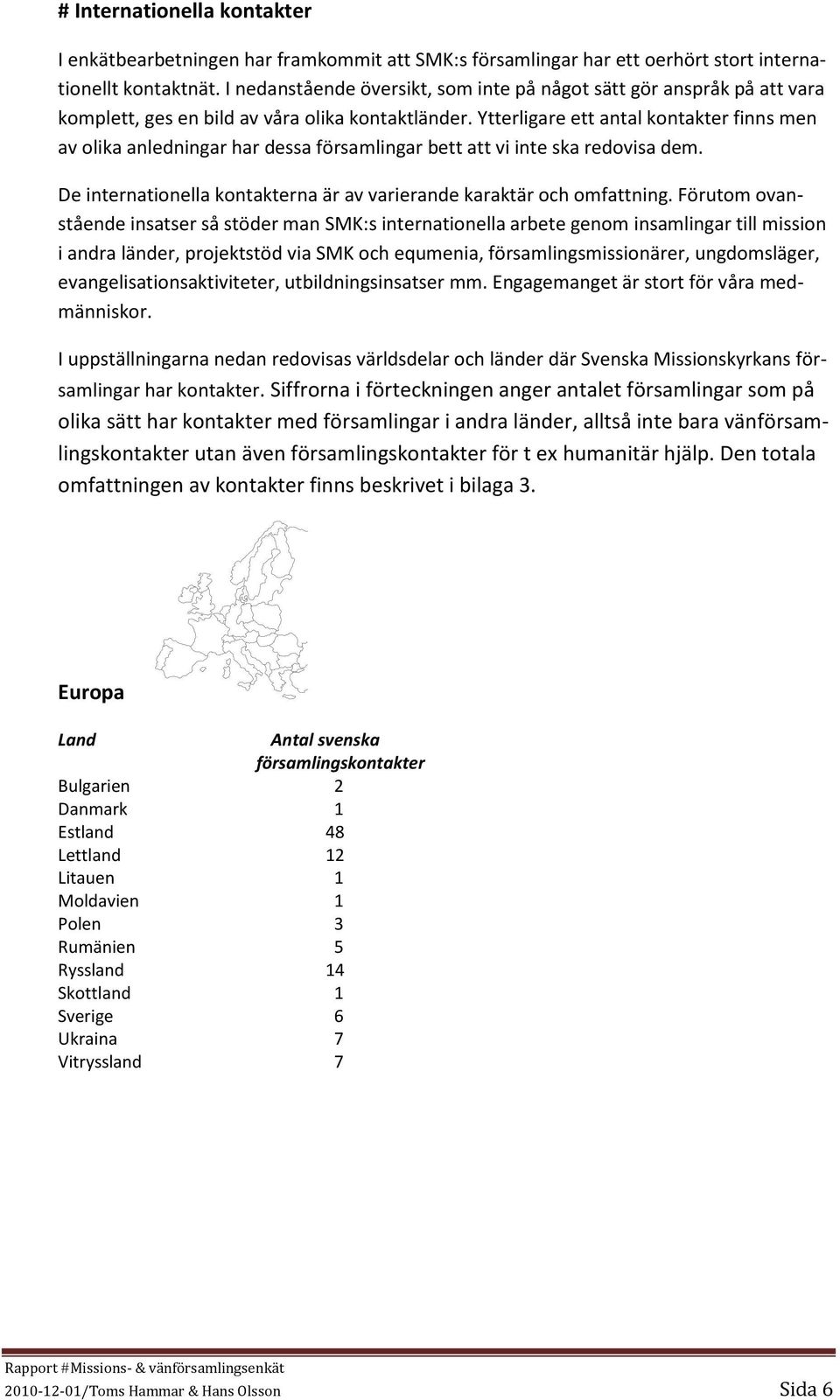 Ytterligare ett antal kontakter finns men av olika anledningar har dessa församlingar bett att vi inte ska redovisa dem. De internationella kontakterna är av varierande karaktär och omfattning.