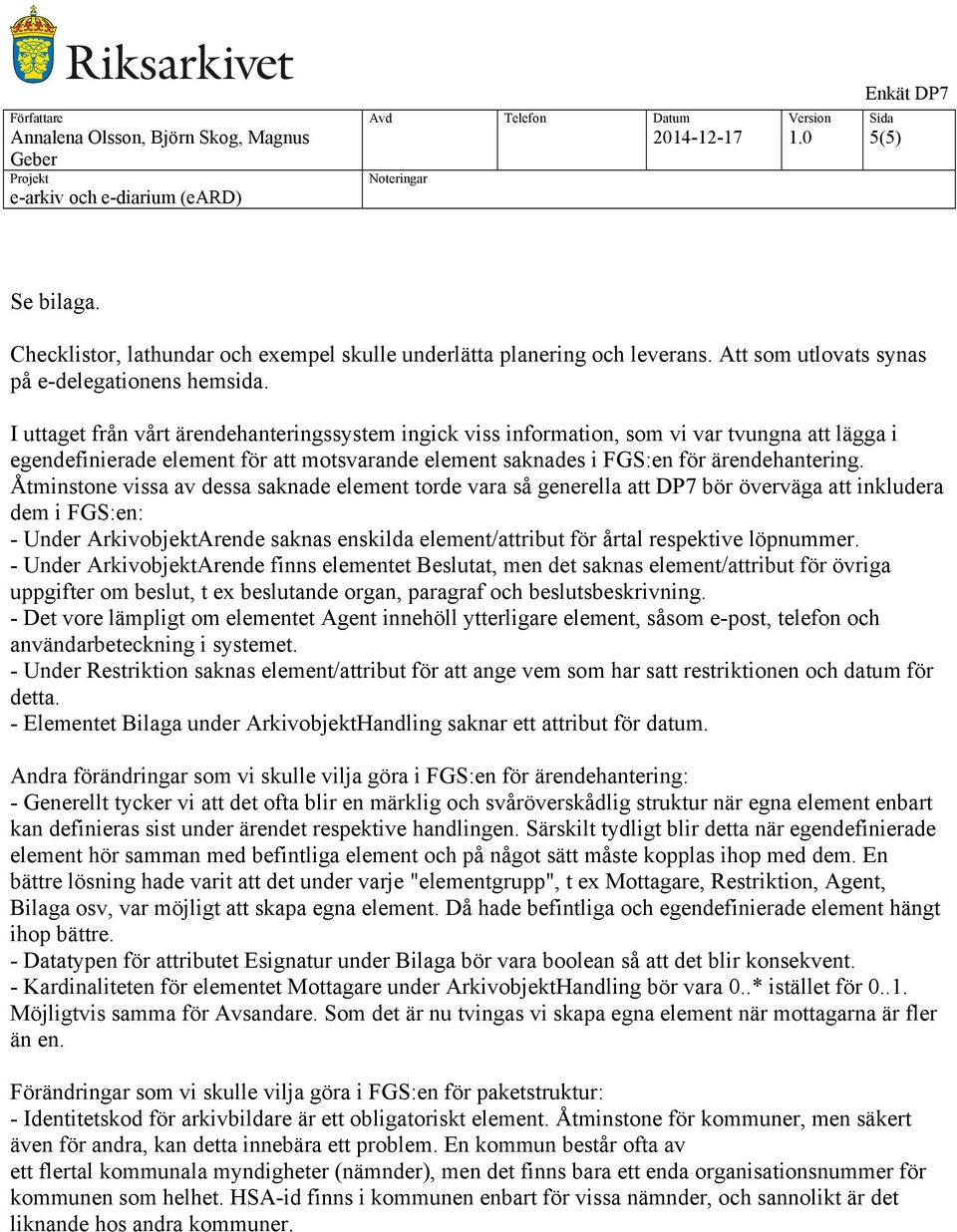 Åtminstone vissa av dessa saknade element torde vara så generella att DP7 bör överväga att inkludera dem i FGS:en: - Under ArkivobjektArende saknas enskilda element/attribut för årtal respektive