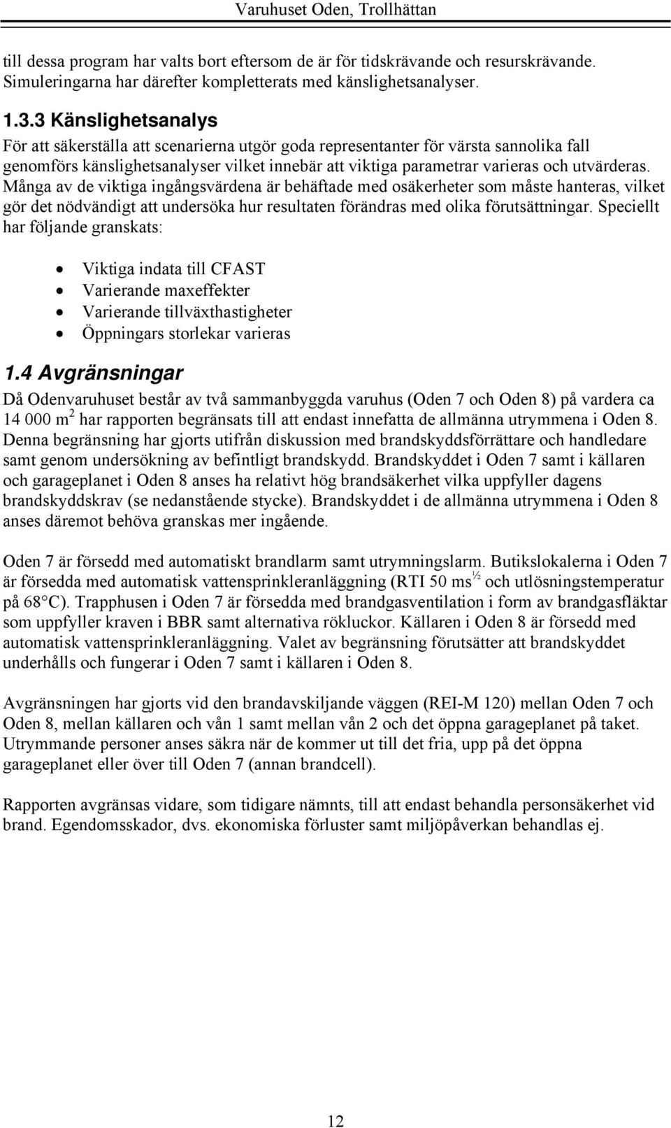 Många av de viktiga ingångsvärdena är behäftade med osäkerheter som måste hanteras, vilket gör det nödvändigt att undersöka hur resultaten förändras med olika förutsättningar.