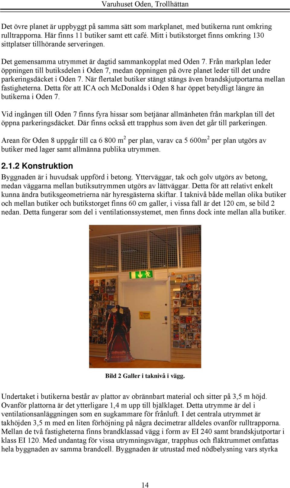 Från markplan leder öppningen till butiksdelen i Oden 7, medan öppningen på övre planet leder till det undre parkeringsdäcket i Oden 7.