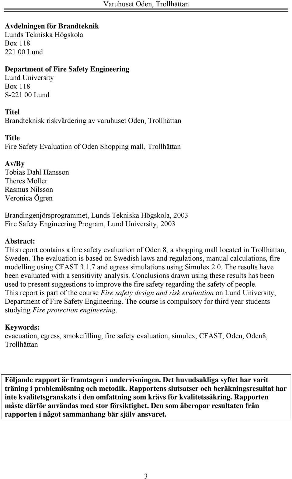 2003 Fire Safety Engineering Program, Lund University, 2003 Abstract: This report contains a fire safety evaluation of Oden 8, a shopping mall located in Trollhättan, Sweden.