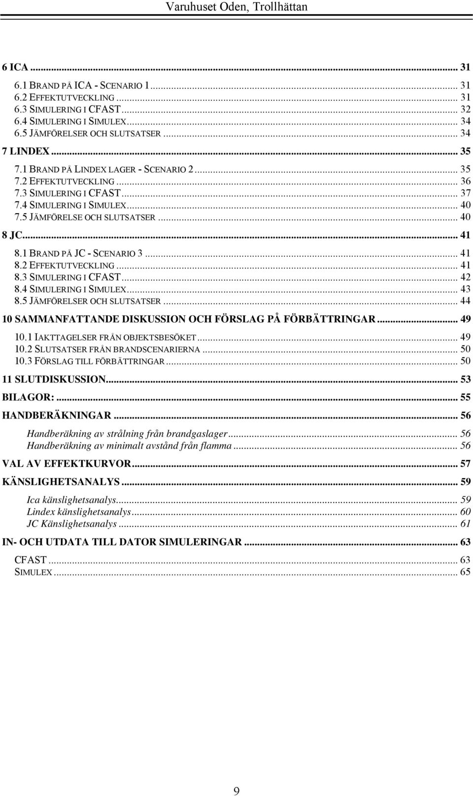 1 BRAND PÅ JC - SCENARIO 3... 41 8.2 EFFEKTUTVECKLING... 41 8.3 SIMULERING I CFAST... 42 8.4 SIMULERING I SIMULEX... 43 8.5 JÄMFÖRELSER OCH SLUTSATSER.