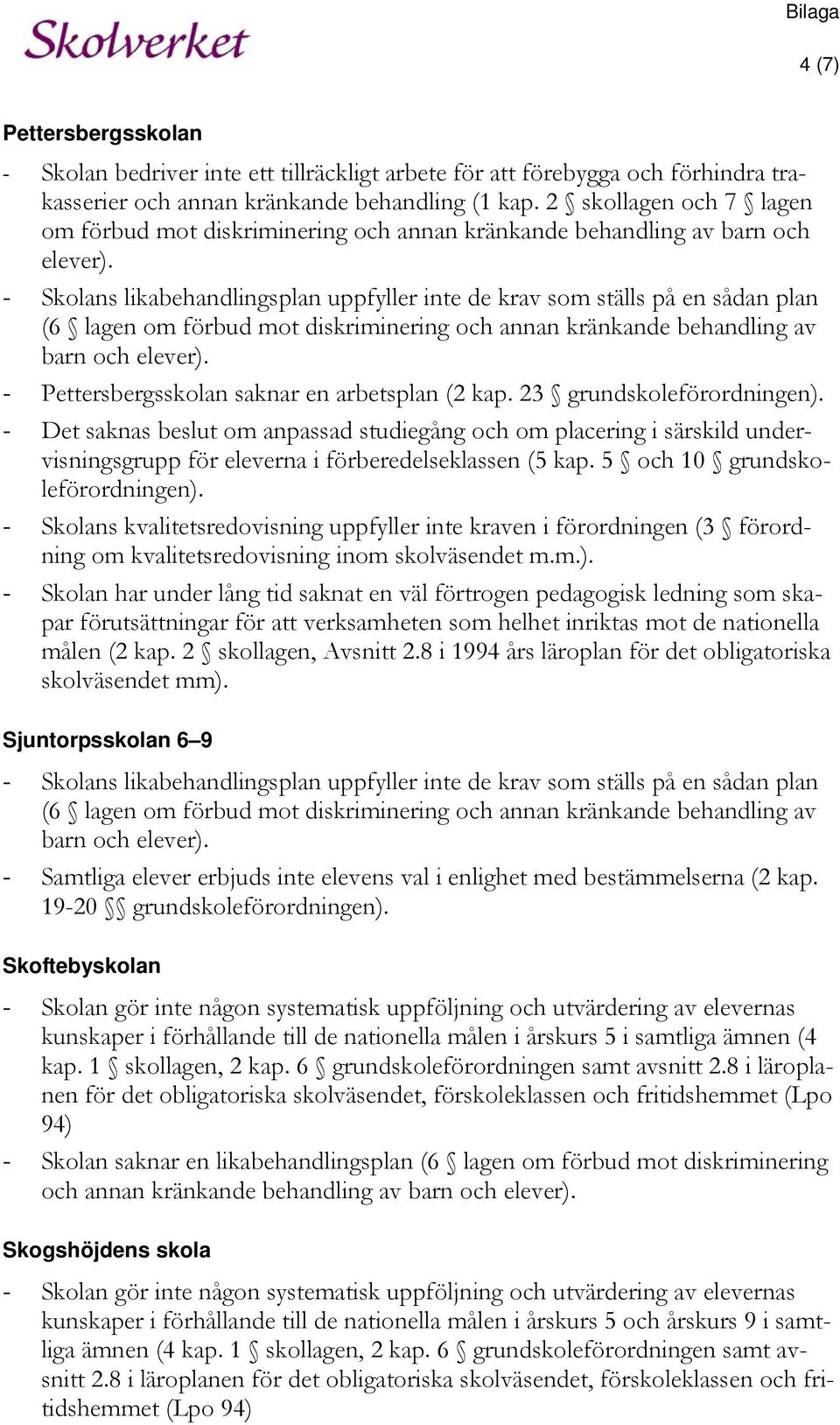 - Skolans likabehandlingsplan uppfyller inte de krav som ställs på en sådan plan (6 lagen om förbud mot diskriminering och annan kränkande behandling av barn och elever).