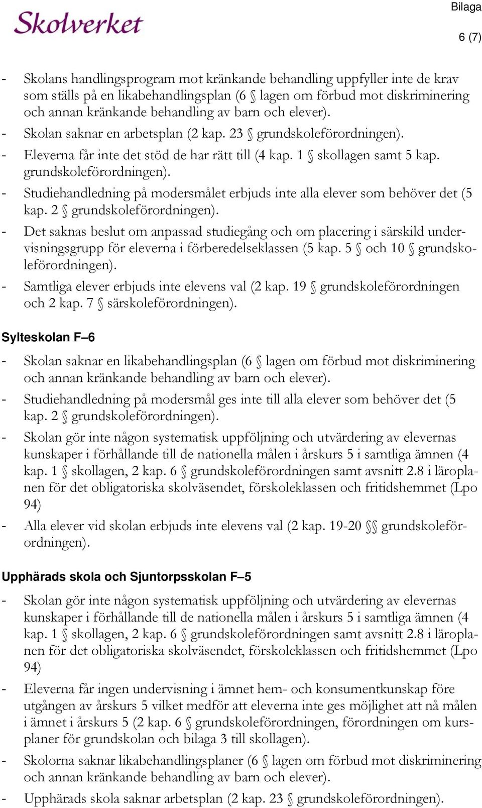 2 grundskoleförordningen). - Det saknas beslut om anpassad studiegång och om placering i särskild undervisningsgrupp för eleverna i förberedelseklassen (5 kap. 5 och 10 grundskoleförordningen).