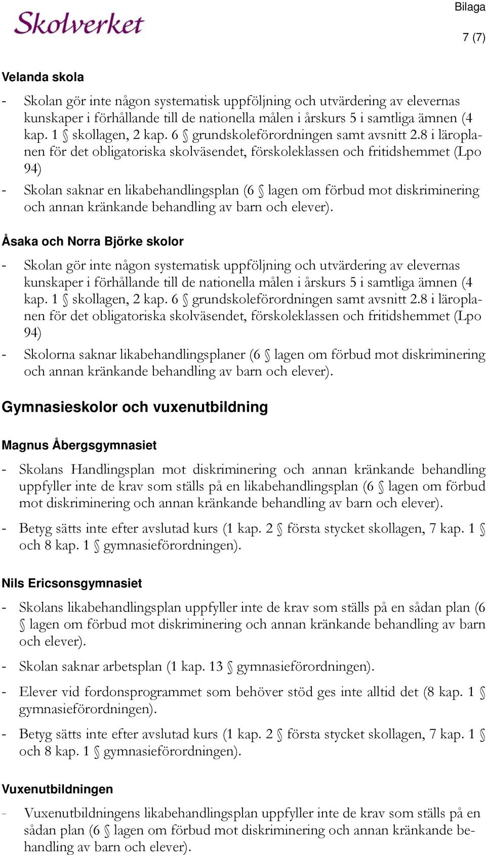 8 i läroplanen för det obligatoriska skolväsendet, förskoleklassen och fritidshemmet (Lpo 94) - Skolan saknar en likabehandlingsplan (6 lagen om förbud mot diskriminering och annan kränkande