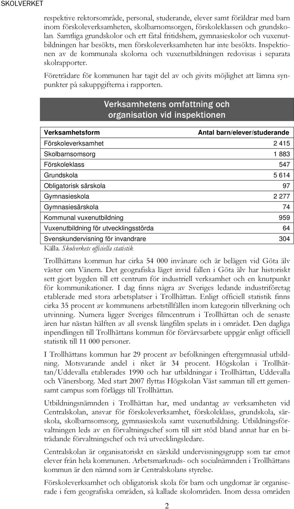 Inspektionen av de kommunala skolorna och vuxenutbildningen redovisas i separata skolrapporter.