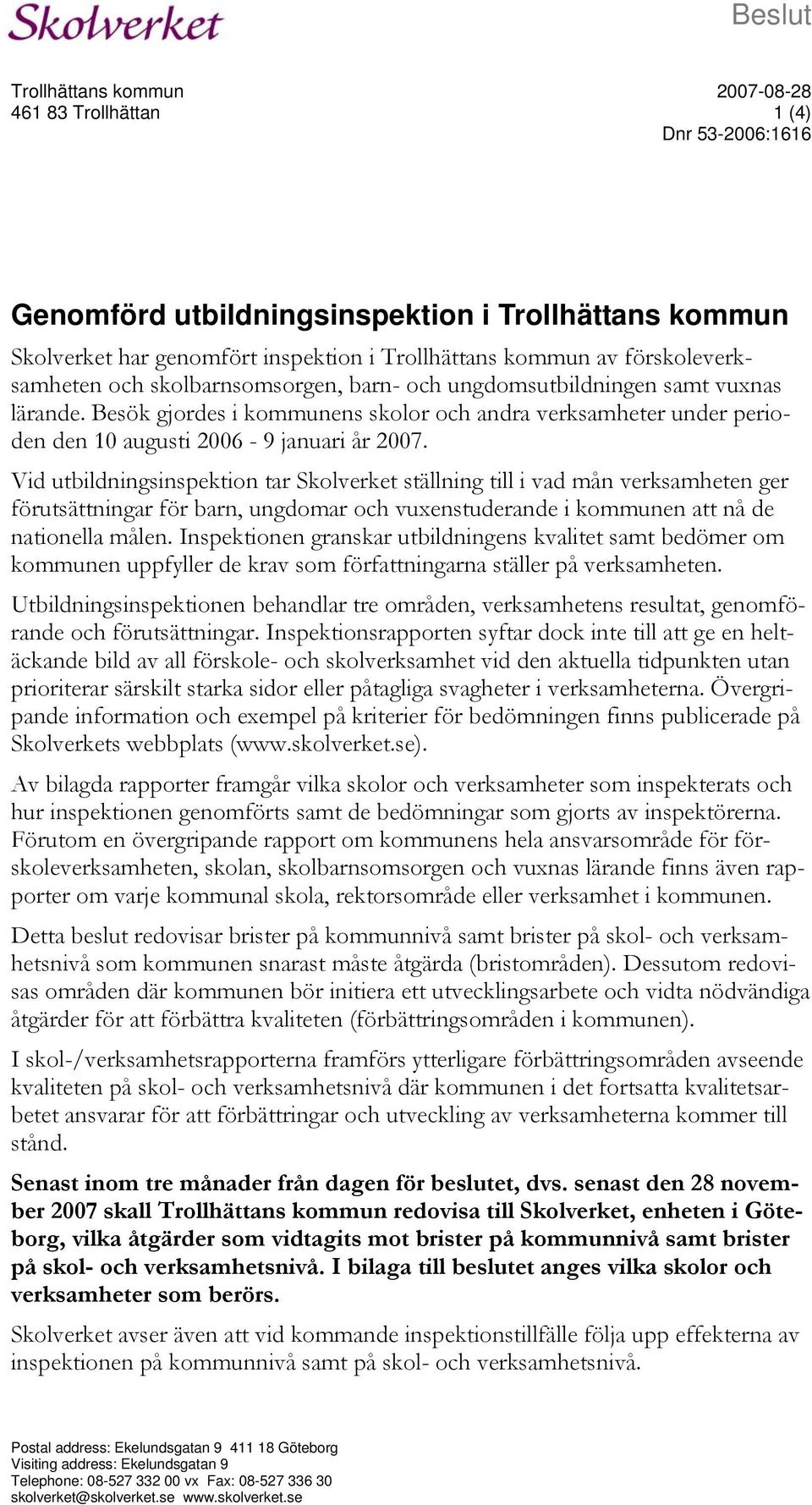 Besök gjordes i kommunens skolor och andra verksamheter under perioden den 10 augusti 2006-9 januari år 2007.