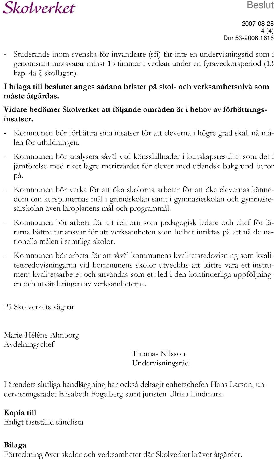 - Kommunen bör förbättra sina insatser för att eleverna i högre grad skall nå målen för utbildningen.