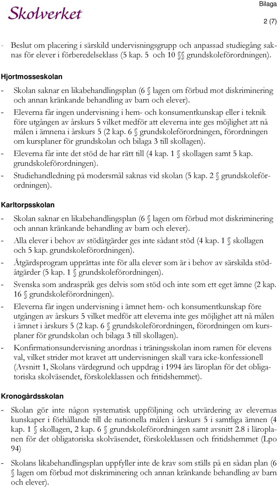 - Eleverna får ingen undervisning i hem- och konsumentkunskap eller i teknik före utgången av årskurs 5 vilket medför att eleverna inte ges möjlighet att nå målen i ämnena i årskurs 5 (2 kap.