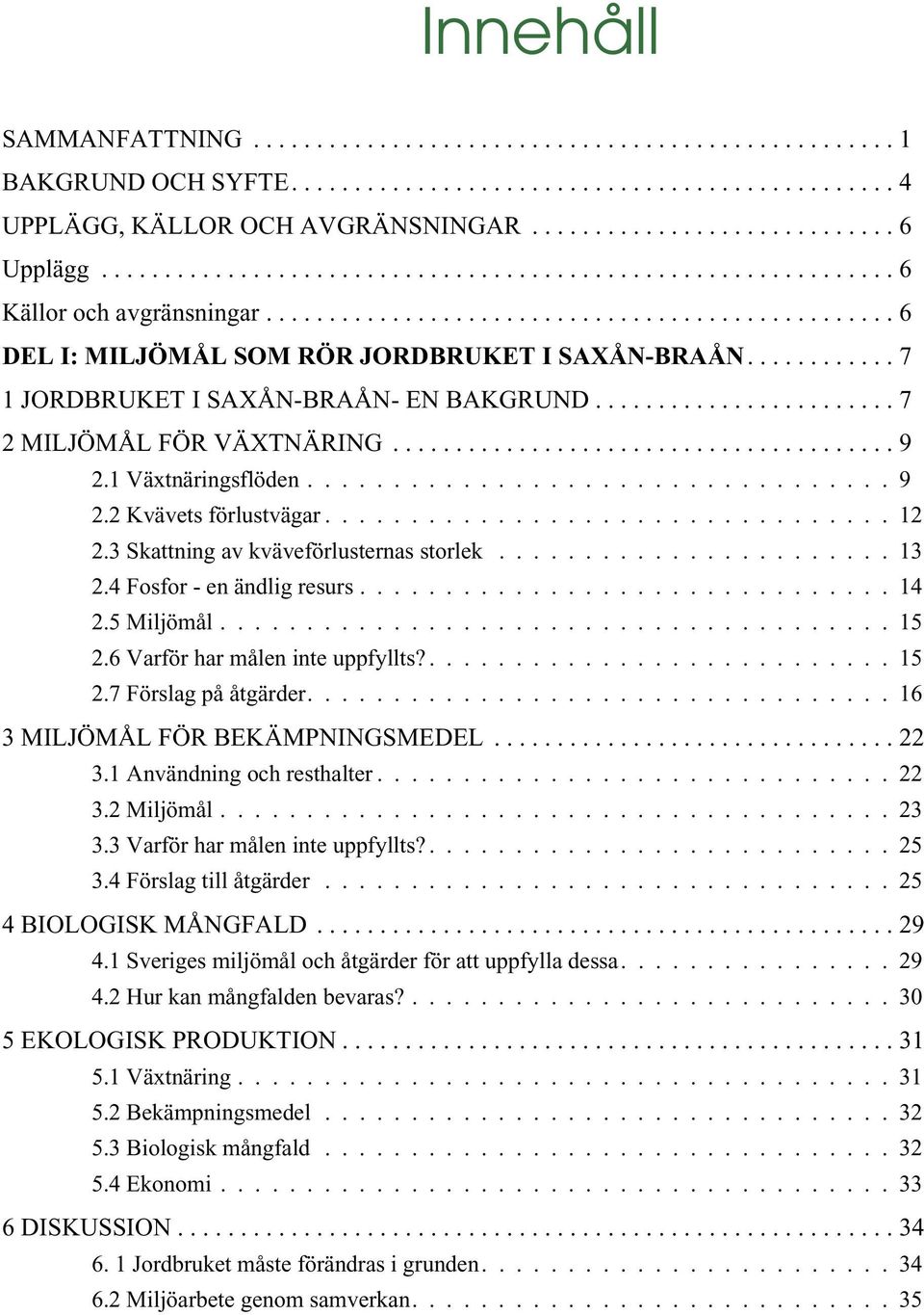 ........... 7 1 JORDBRUKET I SAXÅN-BRAÅN- EN BAKGRUND........................ 7 2 MILJÖMÅL FÖR VÄXTNÄRING........................................ 9 2.1 Växtnäringsflöden.................................. 9 2.2 Kvävets förlustvägar.