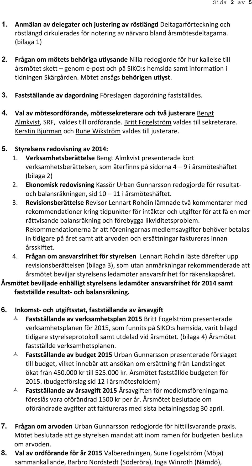 Fastställande av dagordning Föreslagen dagordning fastställdes. 4. Val av mötesordförande, mötessekreterare och två justerare Bengt Almkvist, SRF, valdes till ordförande.