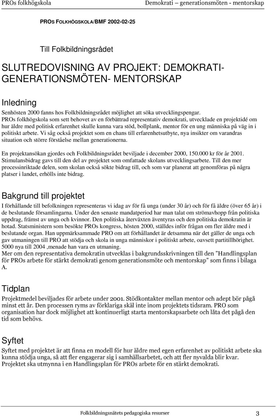 PROs folkhögskola som sett behovet av en förbättrad representativ demokrati, utvecklade en projektidé om hur äldre med politisk erfarenhet skulle kunna vara stöd, bollplank, mentor för en ung