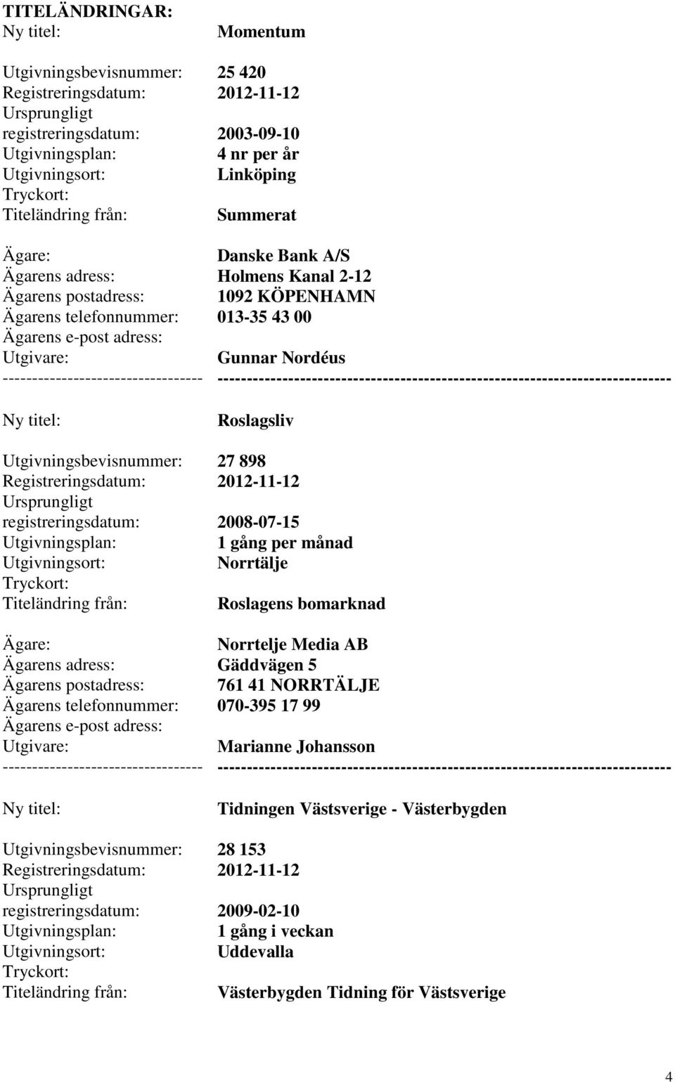 Roslagens bomarknad Norrtelje Media AB Gäddvägen 5 761 41 NORRTÄLJE 070-395 17 99 Marianne Johansson