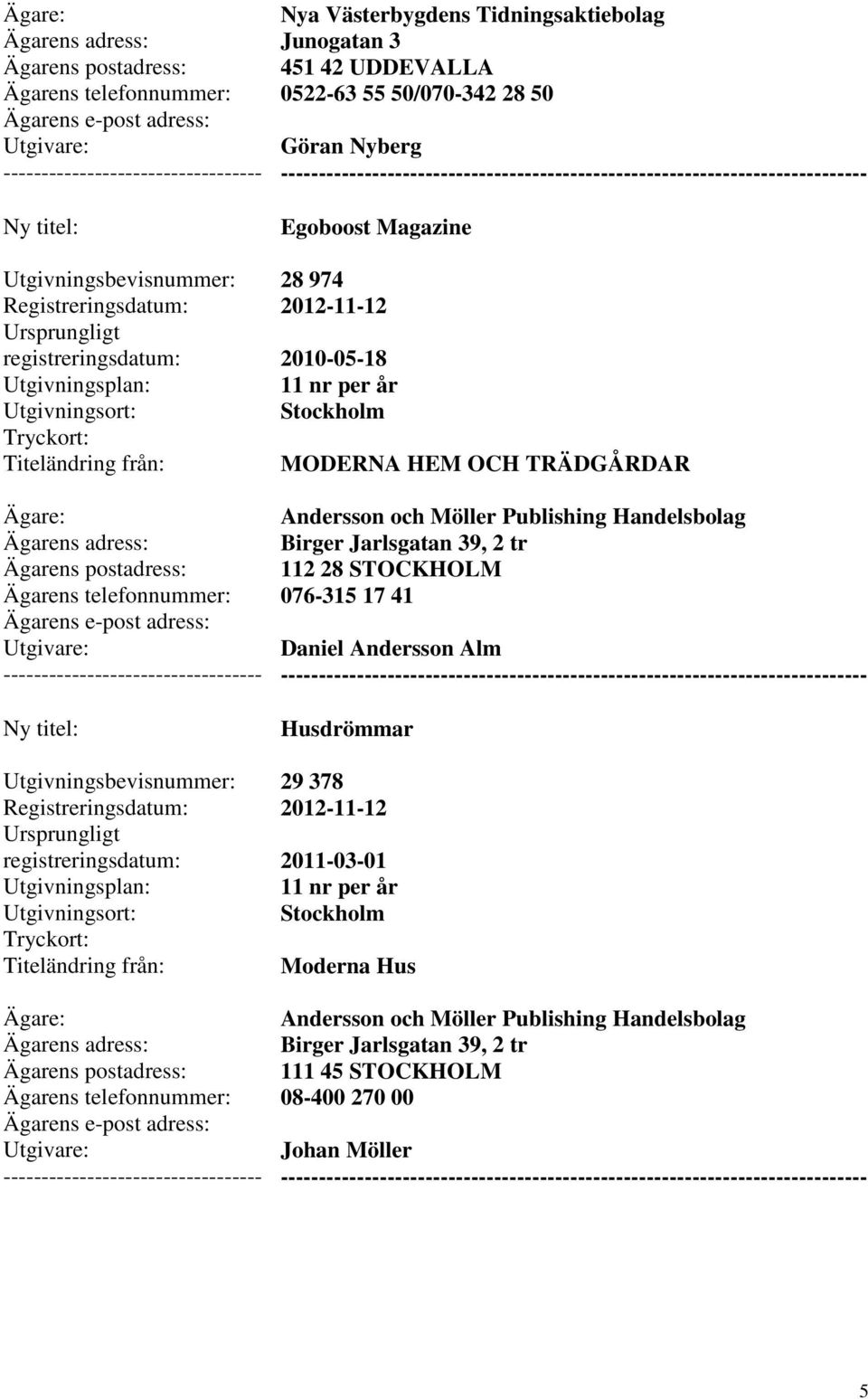 Jarlsgatan 39, 2 tr 112 28 STOCKHOLM 076-315 17 41 Daniel Andersson Alm --------- Husdrömmar 29 378 2011-03-01 11 nr per år