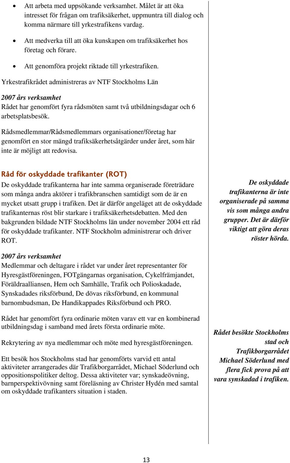 Yrkestrafikrådet administreras av NTF Stockholms Län 2007 års verksamhet Rådet har genomfört fyra rådsmöten samt två utbildningsdagar och 6 arbetsplatsbesök.