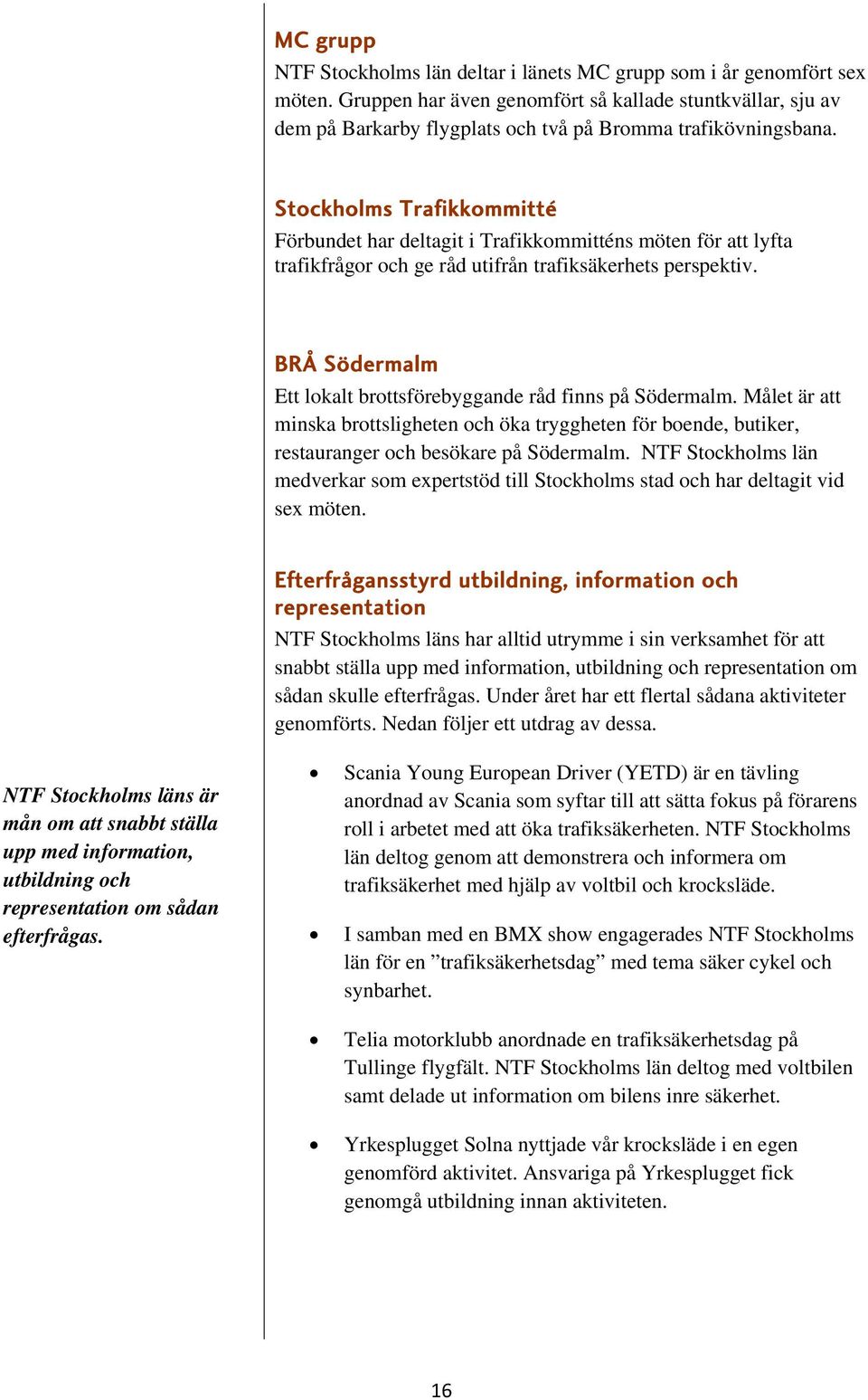 Stockholms Trafikkommitté Förbundet har deltagit i Trafikkommitténs möten för att lyfta trafikfrågor och ge råd utifrån trafiksäkerhets perspektiv.