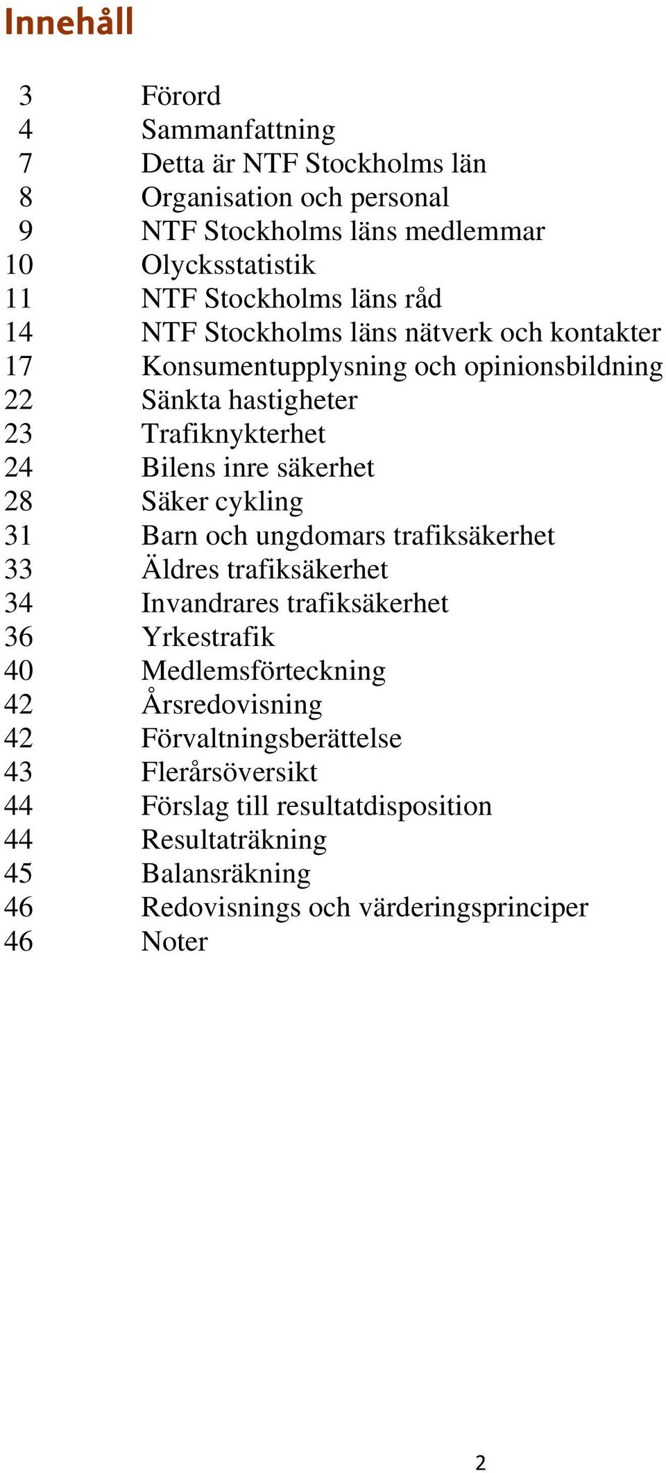 28 Säker cykling 31 Barn och ungdomars trafiksäkerhet 33 Äldres trafiksäkerhet 34 Invandrares trafiksäkerhet 36 Yrkestrafik 40 Medlemsförteckning 42 Årsredovisning