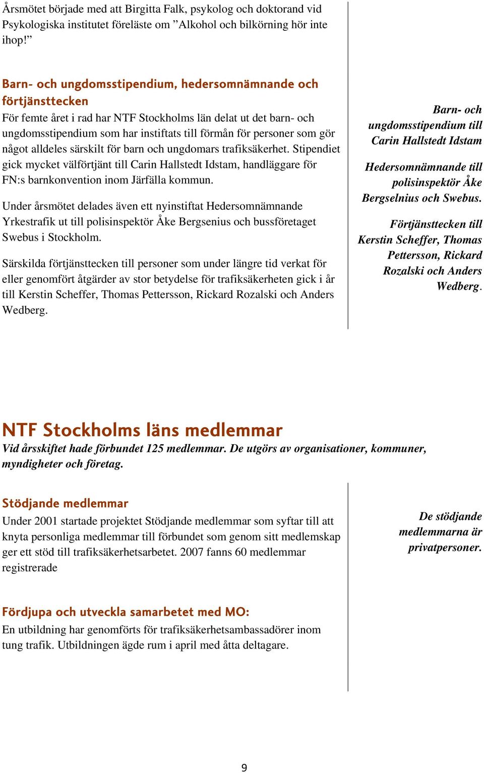 gör något alldeles särskilt för barn och ungdomars trafiksäkerhet. Stipendiet gick mycket välförtjänt till Carin Hallstedt Idstam, handläggare för FN:s barnkonvention inom Järfälla kommun.