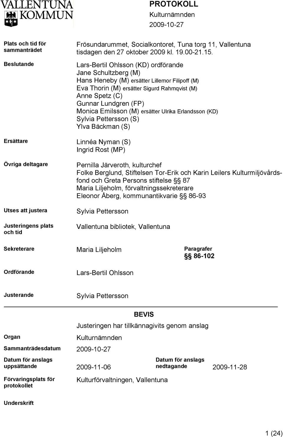 Lars-Bertil Ohlsson (KD) ordförande Jane Schultzberg (M) Hans Heneby (M) ersätter Lillemor Filipoff (M) Eva Thorin (M) ersätter Sigurd Rahmqvist (M) Anne Spetz (C) Gunnar Lundgren (FP) Monica