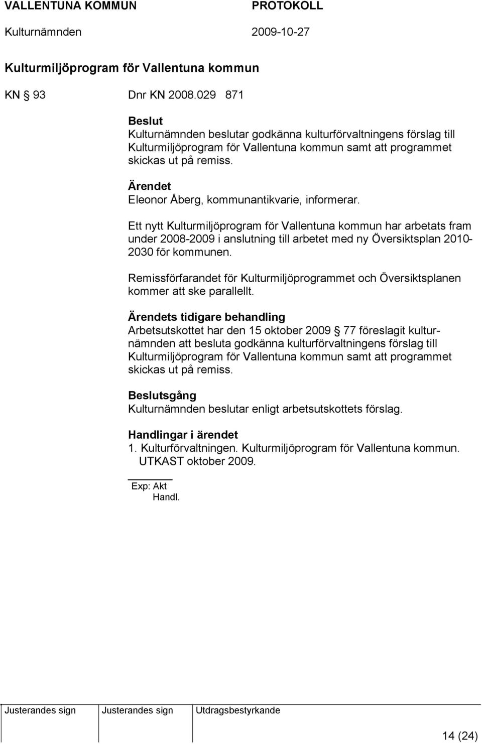 Eleonor Åberg, kommunantikvarie, informerar. Ett nytt Kulturmiljöprogram för Vallentuna kommun har arbetats fram under 2008-2009 i anslutning till arbetet med ny Översiktsplan 2010-2030 för kommunen.