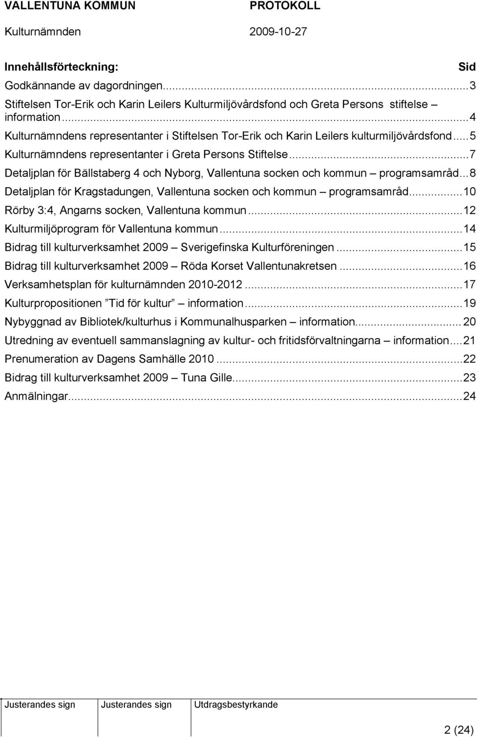 ..7 Detaljplan för Bällstaberg 4 och Nyborg, Vallentuna socken och kommun programsamråd...8 Detaljplan för Kragstadungen, Vallentuna socken och kommun programsamråd.