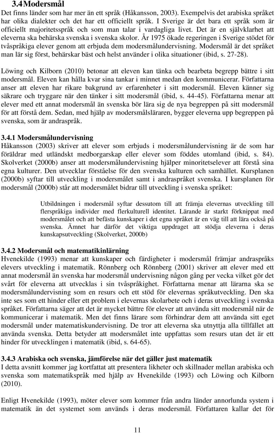 År 1975 ökade regeringen i Sverige stödet för tvåspråkiga elever genom att erbjuda dem modersmålundervisning.