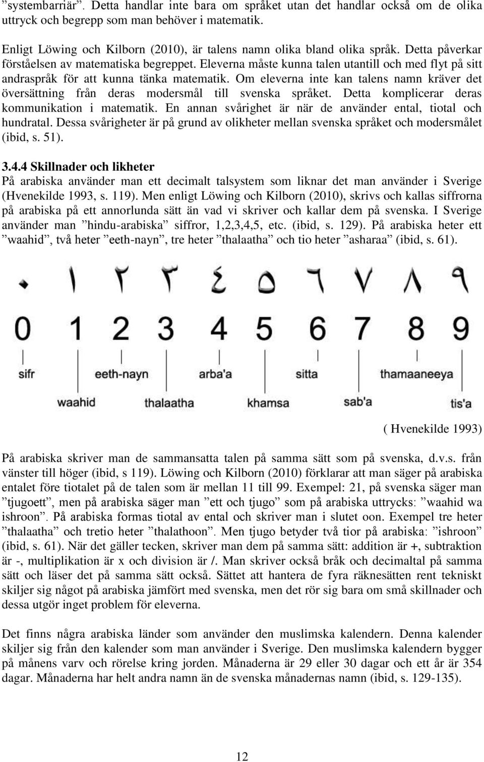 Eleverna måste kunna talen utantill och med flyt på sitt andraspråk för att kunna tänka matematik. Om eleverna inte kan talens namn kräver det översättning från deras modersmål till svenska språket.