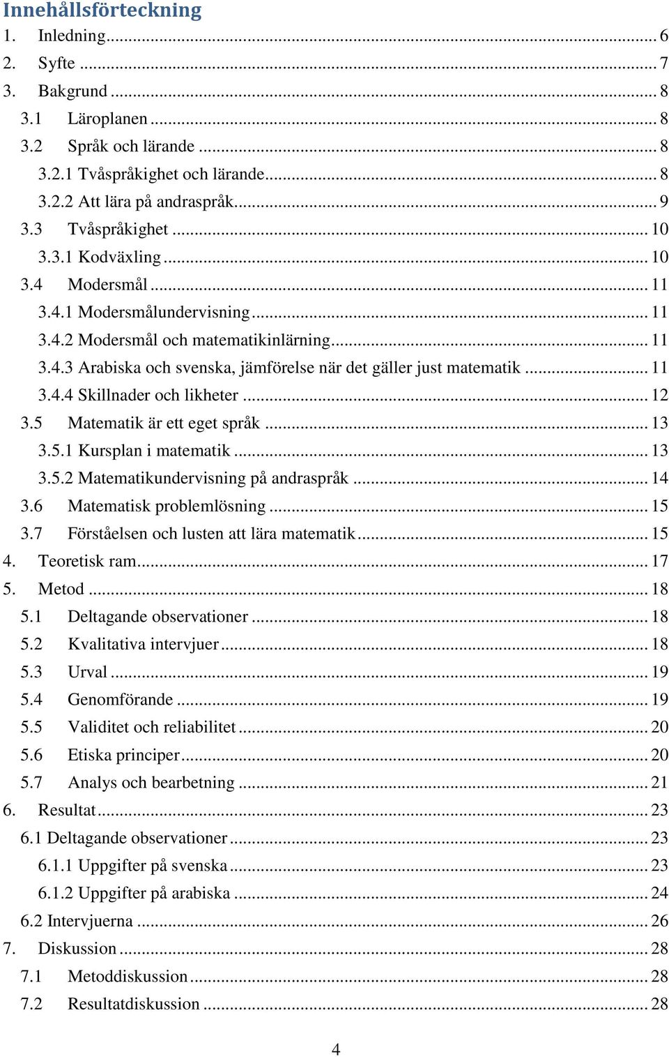 .. 11 3.4.4 Skillnader och likheter... 12 3.5 Matematik är ett eget språk... 13 3.5.1 Kursplan i matematik... 13 3.5.2 Matematikundervisning på andraspråk... 14 3.6 Matematisk problemlösning... 15 3.