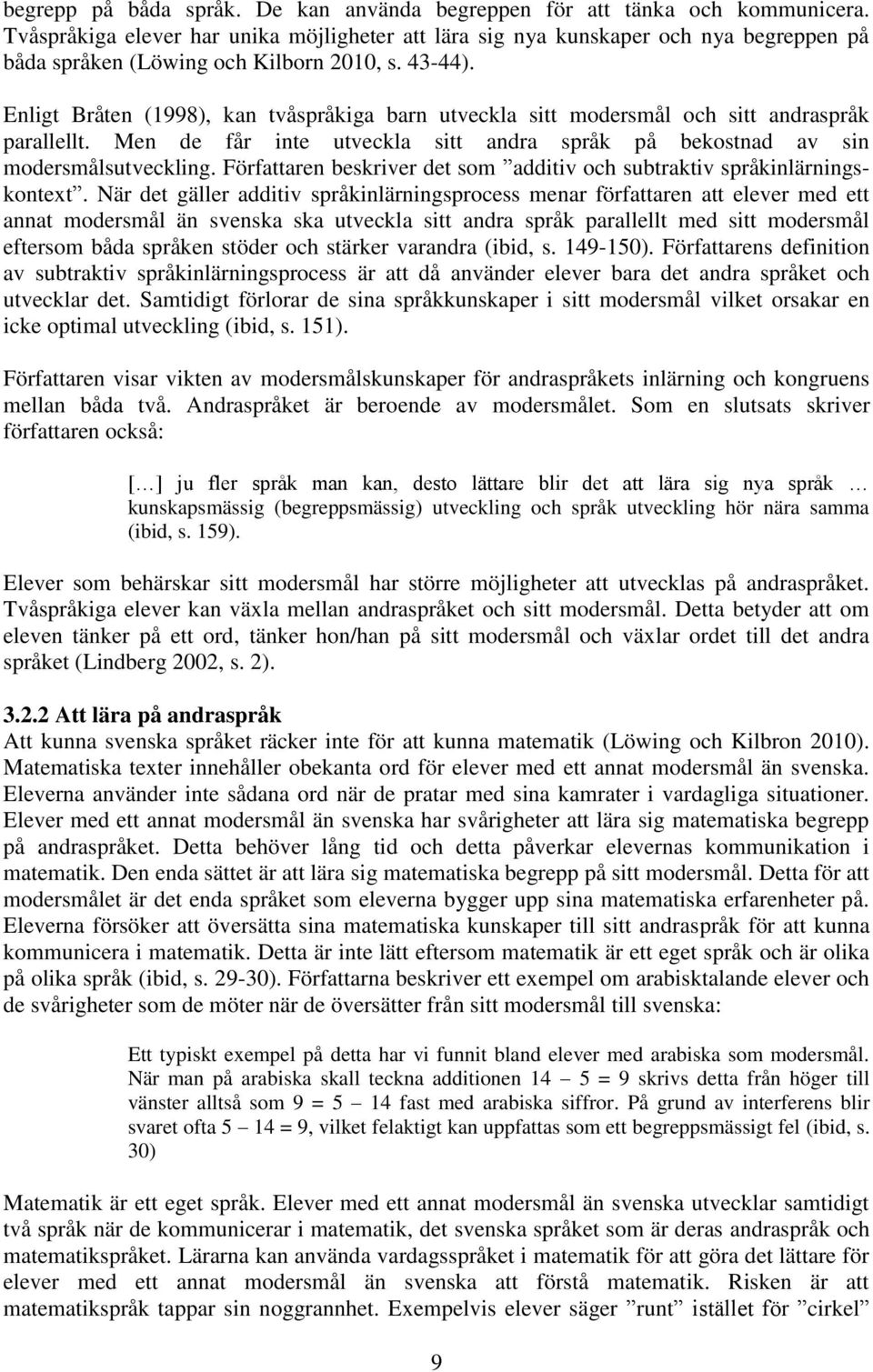 Enligt Bråten (1998), kan tvåspråkiga barn utveckla sitt modersmål och sitt andraspråk parallellt. Men de får inte utveckla sitt andra språk på bekostnad av sin modersmålsutveckling.