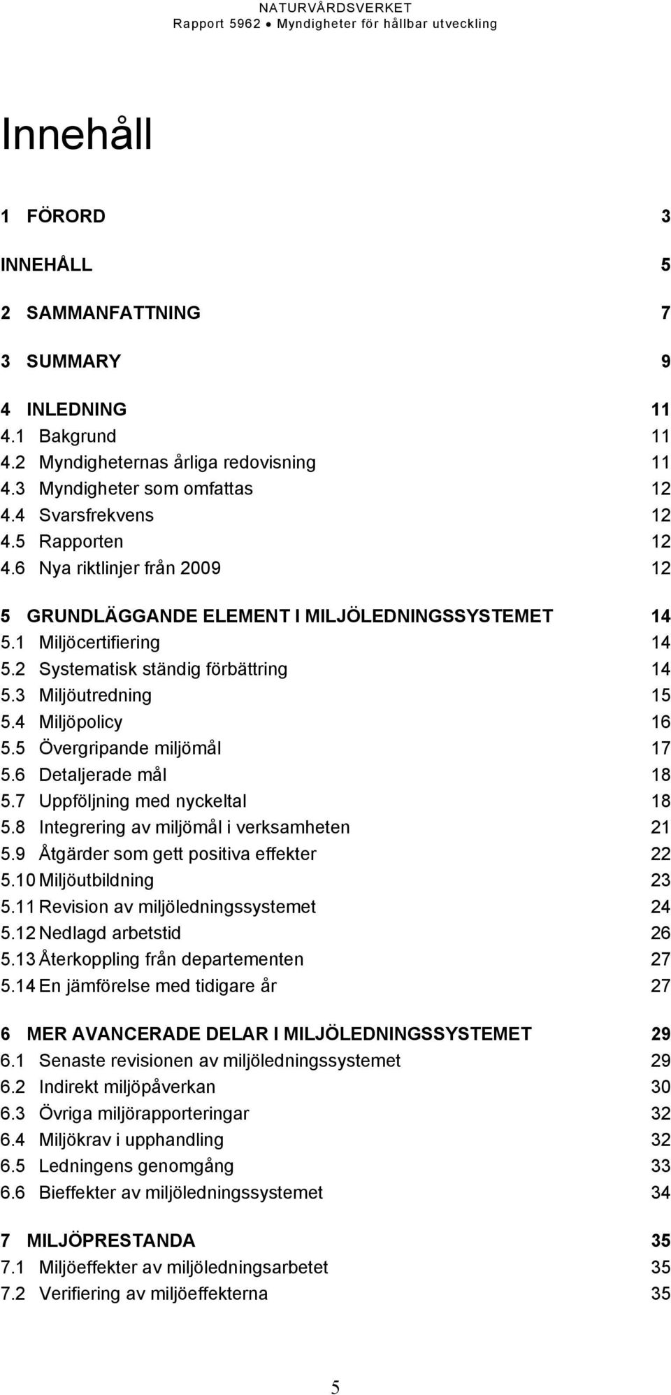 4 Miljöpolicy 16 5.5 Övergripande miljömål 17 5.6 Detaljerade mål 18 5.7 Uppföljning med nyckeltal 18 5.8 Integrering av miljömål i verksamheten 21 5.9 Åtgärder som gett positiva effekter 22 5.