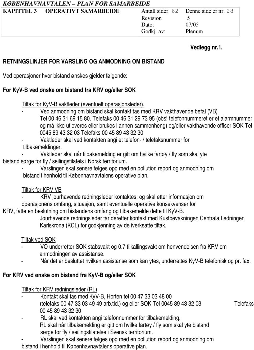 Tiltak for KyV-B vaktleder (eventuelt operasjonsleder). - Ved anmodning om bistand skal kontakt tas med KRV vakthavende befal (VB) Tel 00 46 31 69 15 80. Telefaks 00 46 31 29 73 95 (obs!