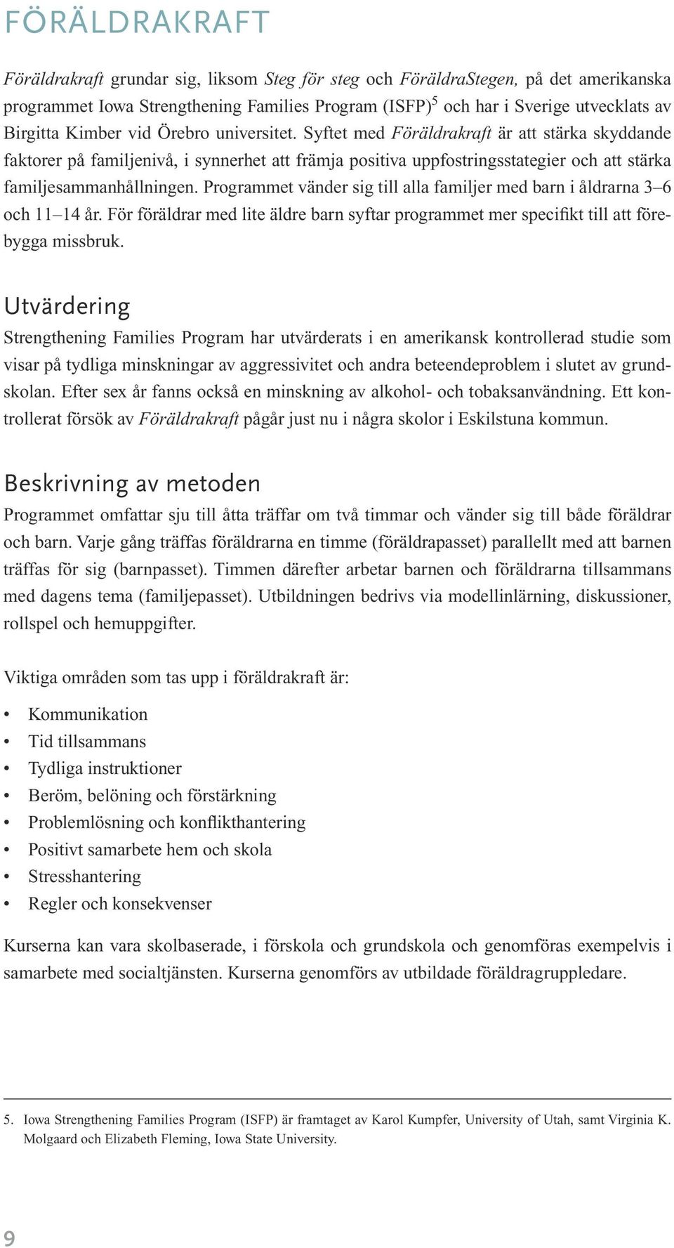 Programmet vänder sig till alla familjer med barn i åldrarna 3 6 och 11 14 år. För föräldrar med lite äldre barn syftar programmet mer specifikt till att förebygga missbruk.