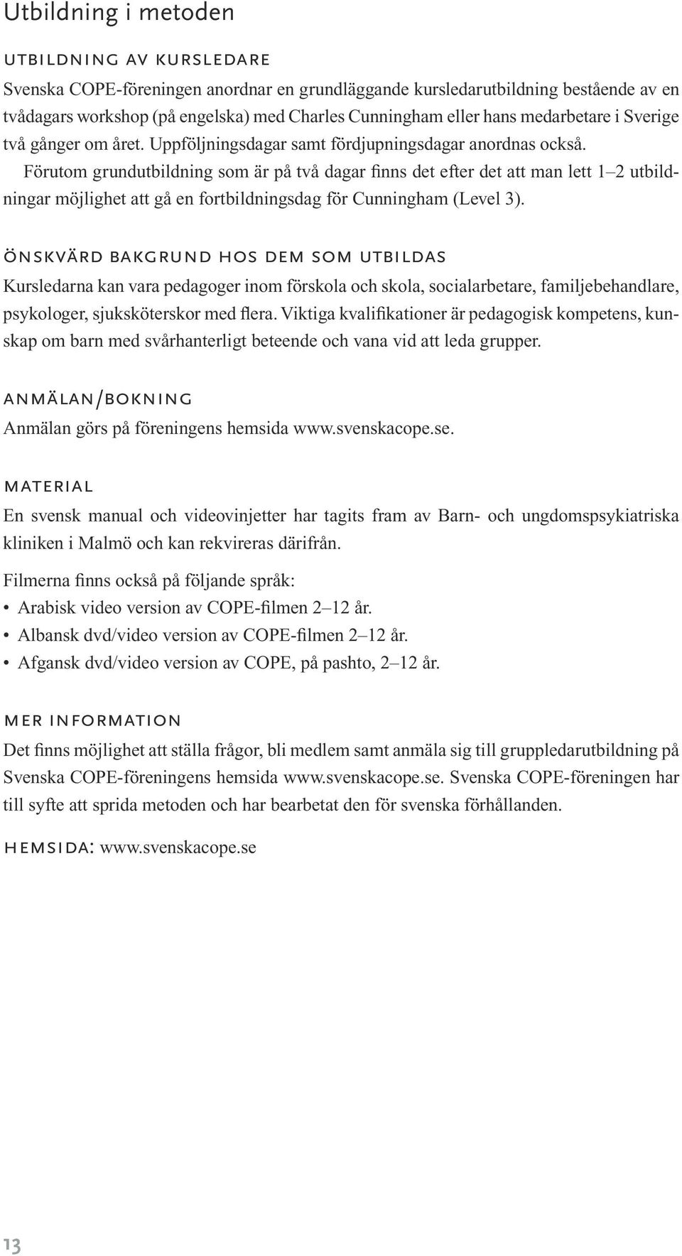 Förutom grundutbildning som är på två dagar finns det efter det att man lett 1 2 utbildningar möjlighet att gå en fortbildningsdag för Cunningham (Level 3).