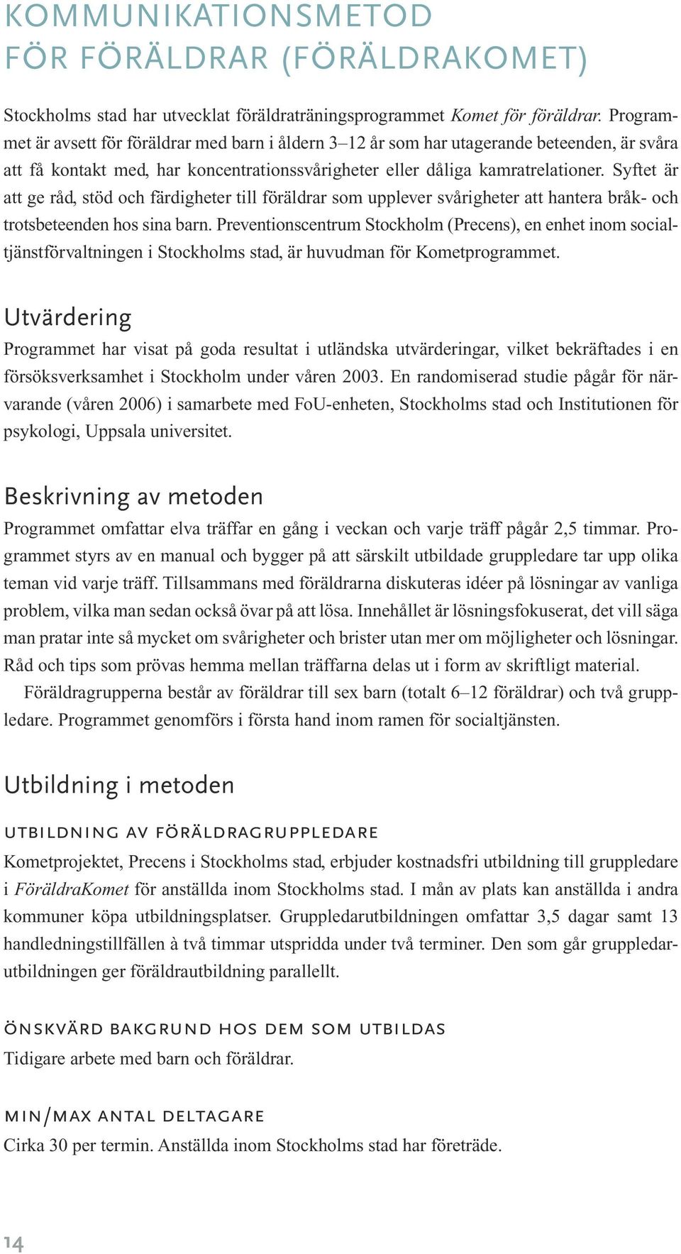 Syftet är att ge råd, stöd och färdigheter till föräldrar som upplever svårigheter att hantera bråk- och trotsbeteenden hos sina barn.