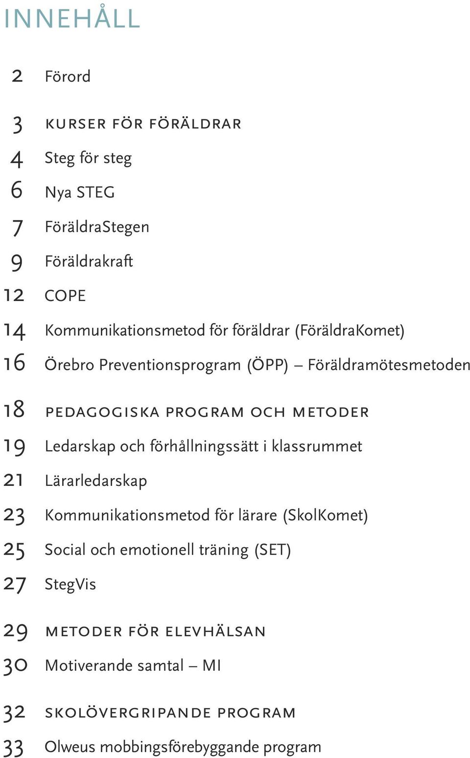 Ledarskap och förhållningssätt i klassrummet 21 Lärarledarskap 23 Kommunikationsmetod för lärare (SkolKomet) 25 Social och