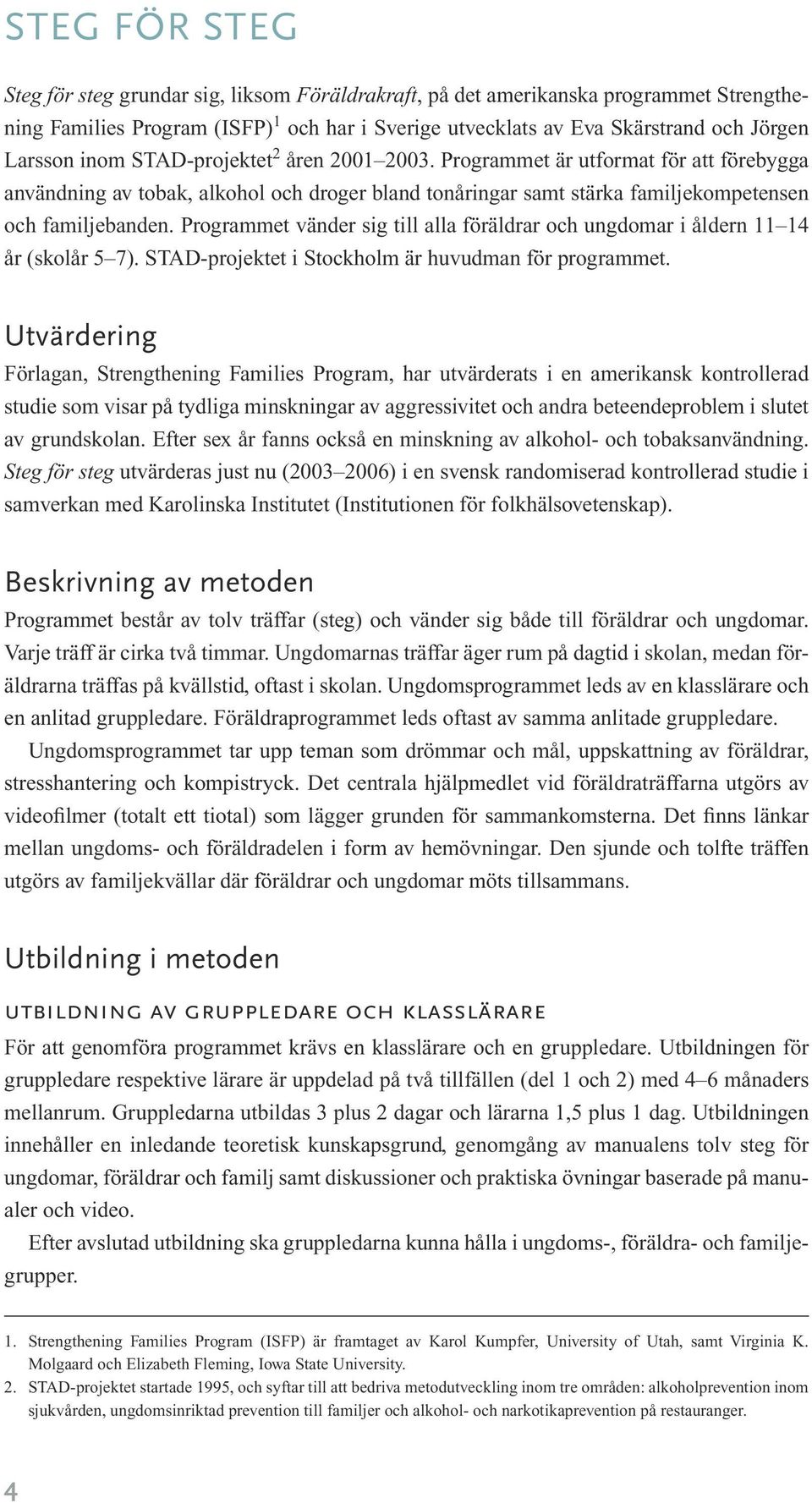 Programmet vänder sig till alla föräldrar och ungdomar i åldern 11 14 år (skolår 5 7). STAD-projektet i Stockholm är huvudman för programmet.